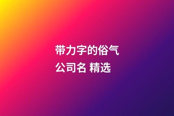 带力字的俗气公司名 精选-第1张-公司起名-玄机派